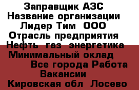 Заправщик АЗС › Название организации ­ Лидер Тим, ООО › Отрасль предприятия ­ Нефть, газ, энергетика › Минимальный оклад ­ 23 000 - Все города Работа » Вакансии   . Кировская обл.,Лосево д.